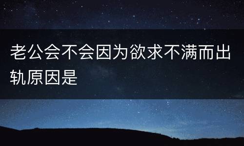 老公会不会因为欲求不满而出轨原因是