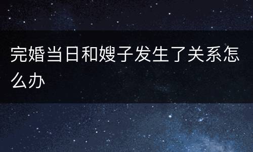 完婚当日和嫂子发生了关系怎么办