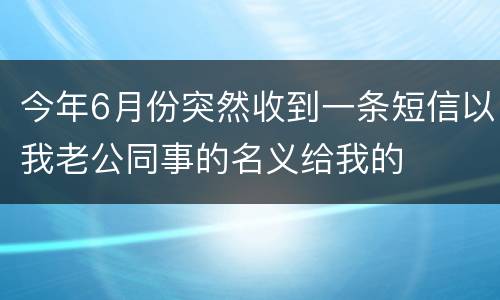 今年6月份突然收到一条短信以我老公同事的名义给我的