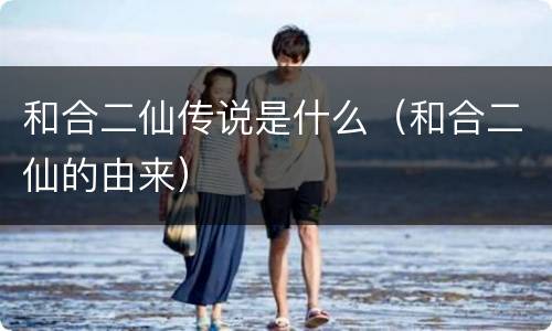 和合二仙传说是什么（和合二仙的由来）