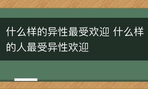 什么样的异性最受欢迎 什么样的人最受异性欢迎