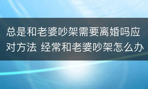 总是和老婆吵架需要离婚吗应对方法 经常和老婆吵架怎么办 我好累