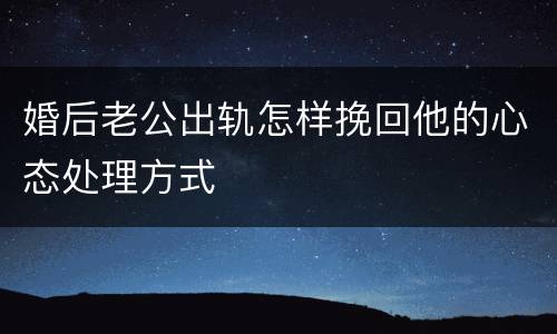 婚后老公出轨怎样挽回他的心态处理方式