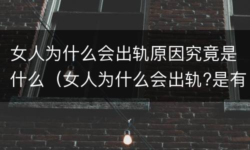 女人为什么会出轨原因究竟是什么（女人为什么会出轨?是有科学道理的）