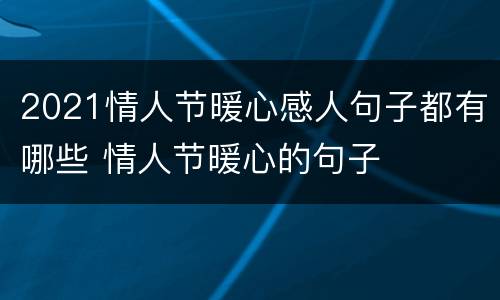 2021情人节暖心感人句子都有哪些 情人节暖心的句子