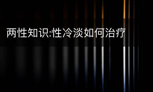 两性知识:性冷淡如何治疗