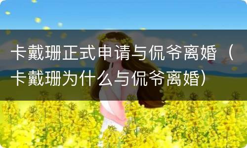 卡戴珊正式申请与侃爷离婚（卡戴珊为什么与侃爷离婚）