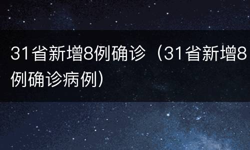31省新增8例确诊（31省新增8例确诊病例）