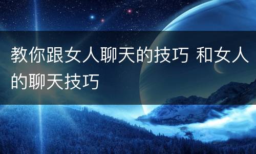 教你跟女人聊天的技巧 和女人的聊天技巧