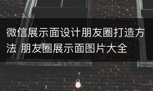 微信展示面设计朋友圈打造方法 朋友圈展示面图片大全