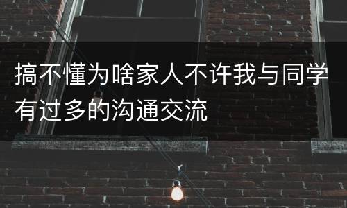 搞不懂为啥家人不许我与同学有过多的沟通交流