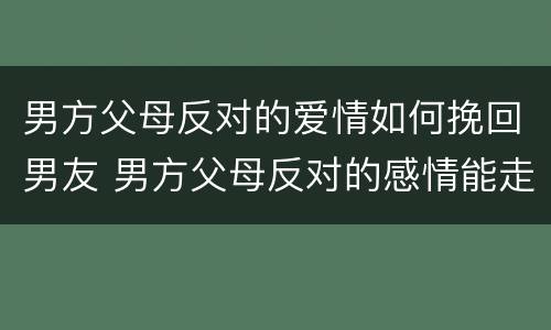 男方父母反对的爱情如何挽回男友 男方父母反对的感情能走得下去吗?