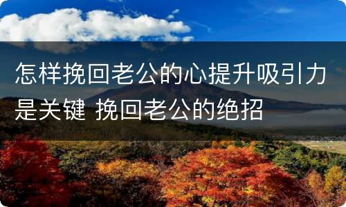 怎样挽回老公的心提升吸引力是关键 挽回老公的绝招