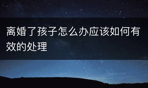 离婚了孩子怎么办应该如何有效的处理