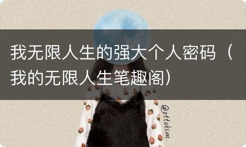 我无限人生的强大个人密码（我的无限人生笔趣阁）