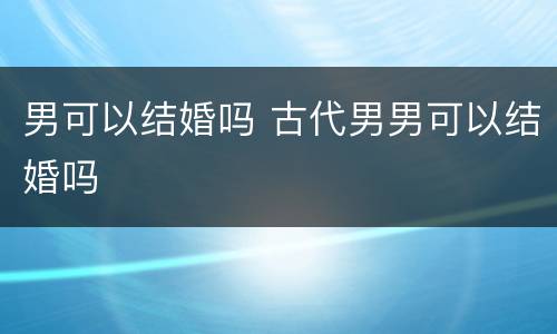 男可以结婚吗 古代男男可以结婚吗