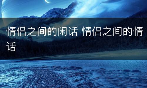 情侣之间的闲话 情侣之间的情话