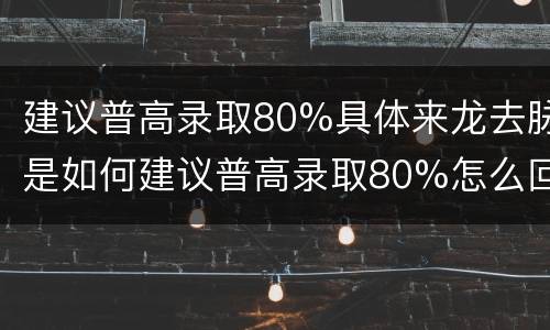 建议普高录取80%具体来龙去脉是如何建议普高录取80%怎么回事</title>
<meta