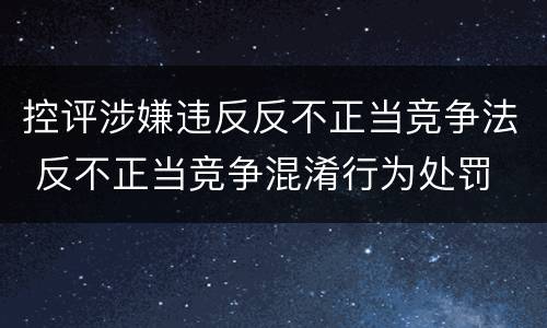 控评涉嫌违反反不正当竞争法 反不正当竞争混淆行为处罚