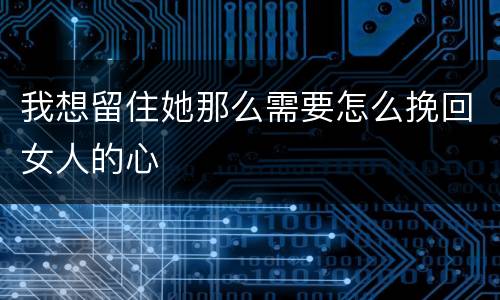 我想留住她那么需要怎么挽回女人的心