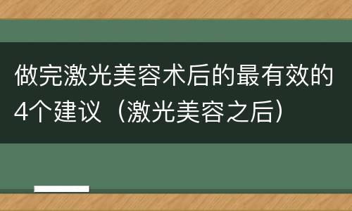做完激光美容术后的最有效的4个建议（激光美容之后）
