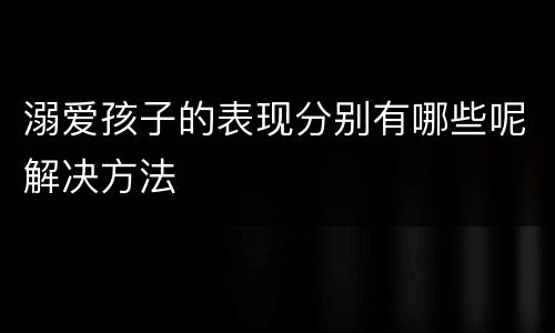 溺爱孩子的表现分别有哪些呢解决方法