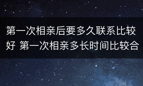 第一次相亲后要多久联系比较好 第一次相亲多长时间比较合适呢