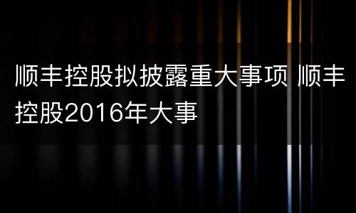 顺丰控股拟披露重大事项 顺丰控股2016年大事