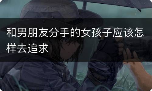 和男朋友分手的女孩子应该怎样去追求