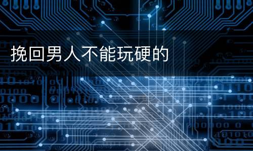挽回男人不能玩硬的