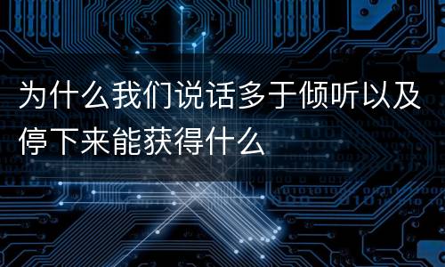 为什么我们说话多于倾听以及停下来能获得什么