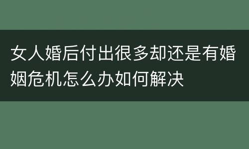 女人婚后付出很多却还是有婚姻危机怎么办如何解决