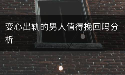 变心出轨的男人值得挽回吗分析