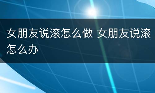 女朋友说滚怎么做 女朋友说滚怎么办