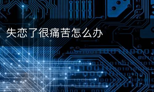 失恋了很痛苦怎么办