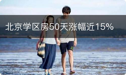 北京学区房50天涨幅近15%