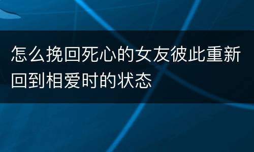 怎么挽回死心的女友彼此重新回到相爱时的状态