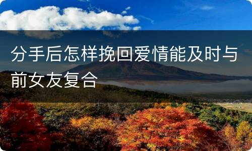 分手后怎样挽回爱情能及时与前女友复合
