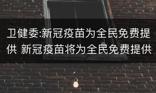 卫健委:新冠疫苗为全民免费提供 新冠疫苗将为全民免费提供