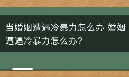 当婚姻遭遇冷暴力怎么办 婚姻遭遇冷暴力怎么办?