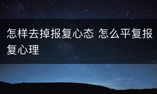 怎样去掉报复心态 怎么平复报复心理