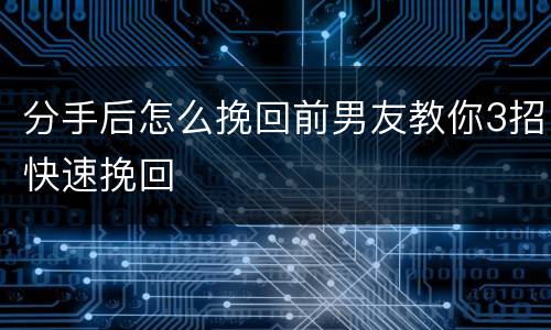分手后怎么挽回前男友教你3招快速挽回
