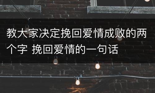教大家决定挽回爱情成败的两个字 挽回爱情的一句话