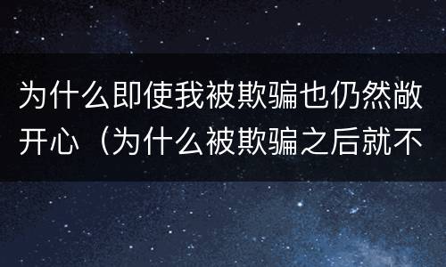 为什么即使我被欺骗也仍然敞开心（为什么被欺骗之后就不容易再相信）