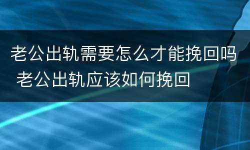 老公出轨需要怎么才能挽回吗 老公出轨应该如何挽回