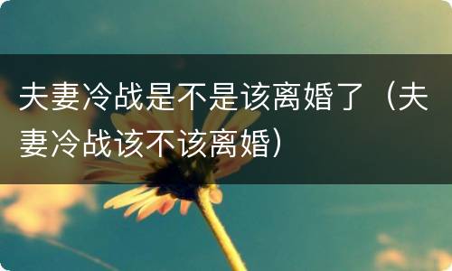 夫妻冷战是不是该离婚了（夫妻冷战该不该离婚）