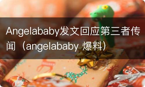 Angelababy发文回应第三者传闻（angelababy 爆料）