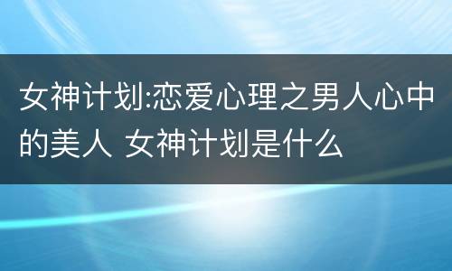 女神计划:恋爱心理之男人心中的美人 女神计划是什么