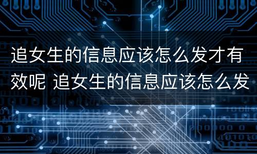 追女生的信息应该怎么发才有效呢 追女生的信息应该怎么发才有效呢知乎