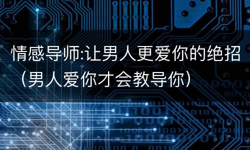 情感导师:让男人更爱你的绝招（男人爱你才会教导你）